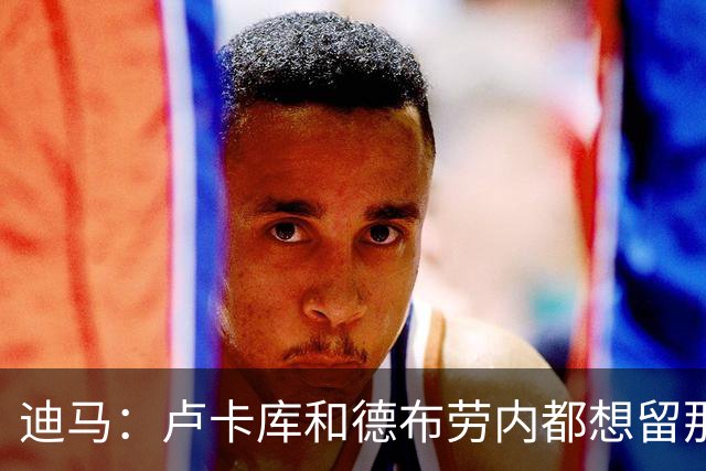 迪马：卢卡库和德布劳内都想留那不勒斯，这会让阿莱格里感到高兴