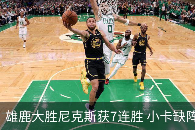 雄鹿大胜尼克斯获7连胜 小卡缺阵快船惨负绿军